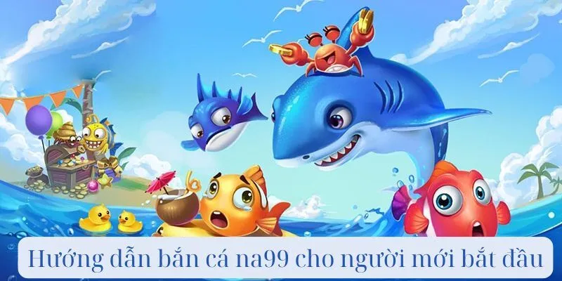 Hướng dẫn bắn cá na99 cho người mới bắt đầu