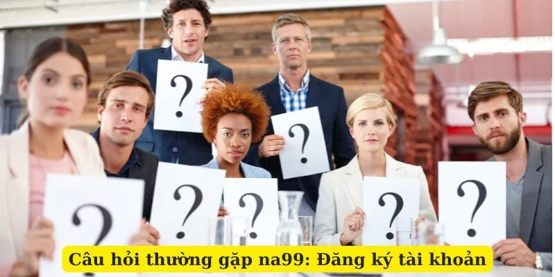 Câu hỏi thường gặp na99: Đăng ký tài khoản