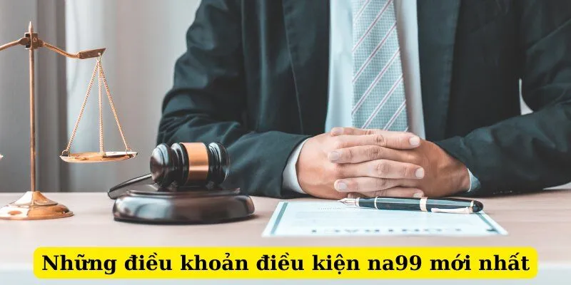 Những điều khoản điều kiện na99 mới nhất