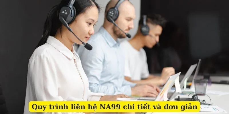 Quy trình liên hệ NA99 chi tiết và đơn giản