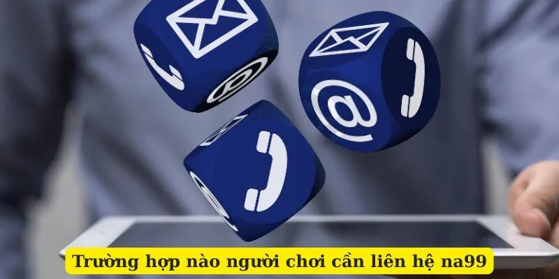 Trường hợp nào người chơi cần liên hệ na99
