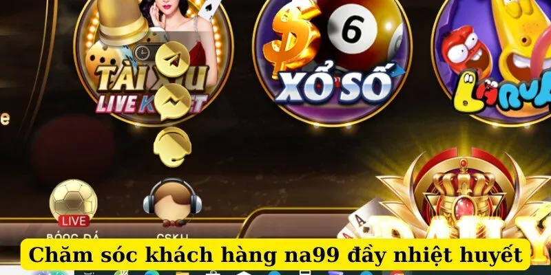 Chăm sóc khách hàng na99 đầy nhiệt huyết