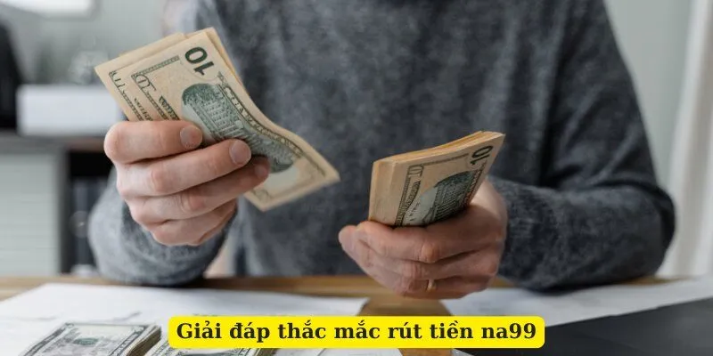 Giải đáp thắc mắc rút tiền na99