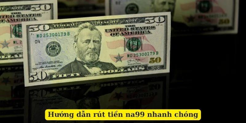 Hướng dẫn rút tiền na99 nhanh chóng